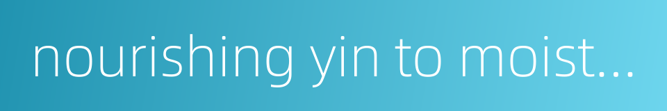 nourishing yin to moisten dryness的同义词