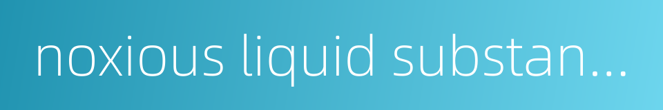 noxious liquid substance的同义词