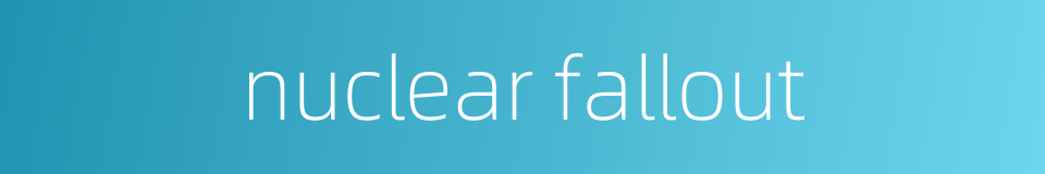 nuclear fallout的同义词