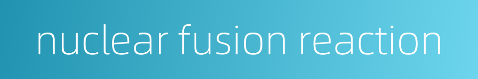nuclear fusion reaction的同义词