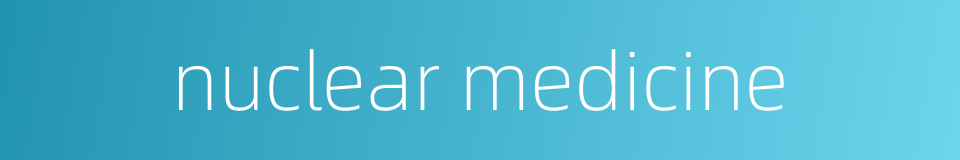 nuclear medicine的同义词