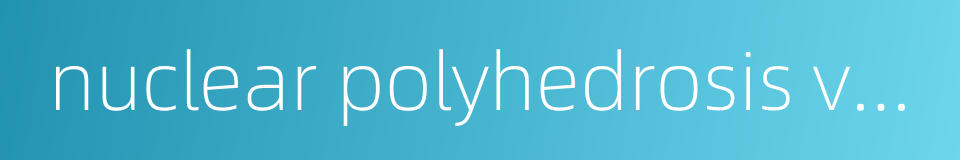 nuclear polyhedrosis virus的同义词