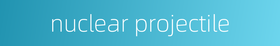 nuclear projectile的同义词