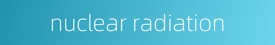 nuclear radiation的同义词