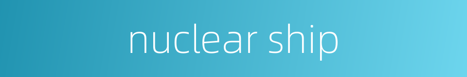 nuclear ship的同义词