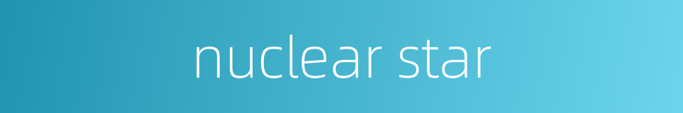 nuclear star的同义词
