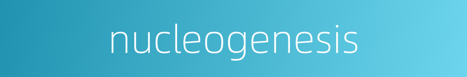 nucleogenesis的同义词