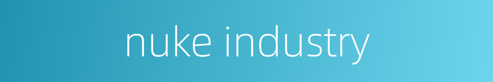 nuke industry的同义词