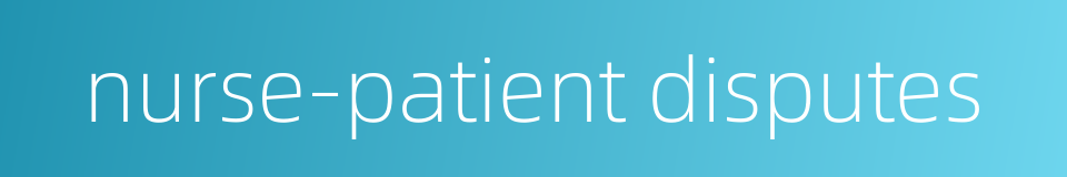 nurse-patient disputes的同义词