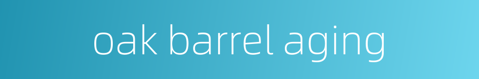 oak barrel aging的同义词