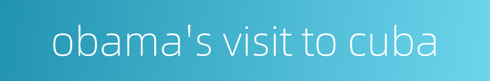 obama's visit to cuba的同义词