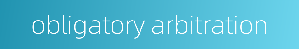 obligatory arbitration的同义词