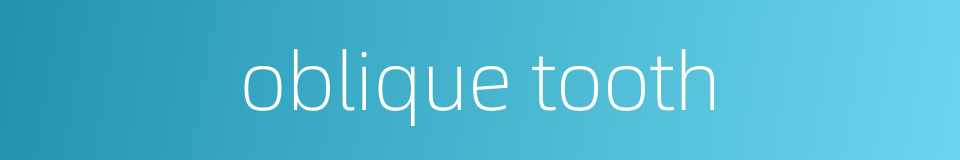 oblique tooth的同义词