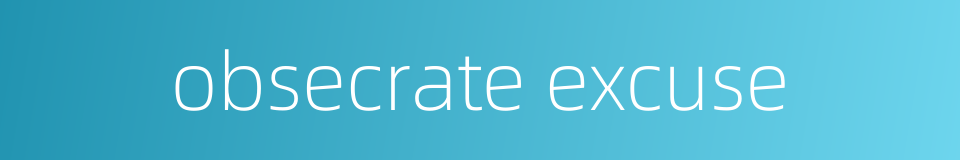obsecrate excuse的同义词