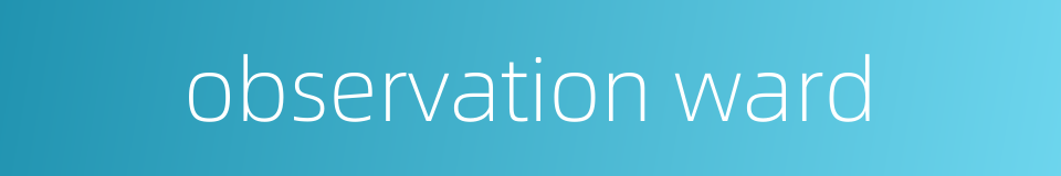 observation ward的同义词