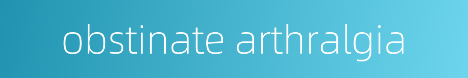 obstinate arthralgia的同义词