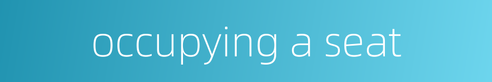 occupying a seat的同义词