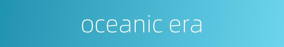 oceanic era的同义词