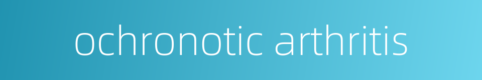ochronotic arthritis的同义词