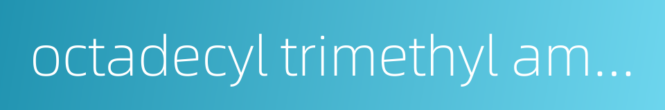 octadecyl trimethyl ammonium chloride的同义词