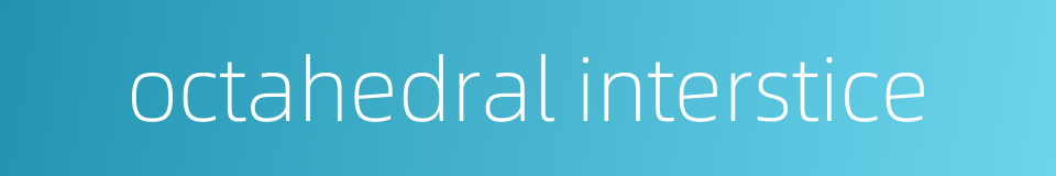 octahedral interstice的同义词