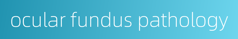 ocular fundus pathology的同义词