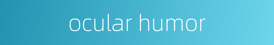ocular humor的同义词