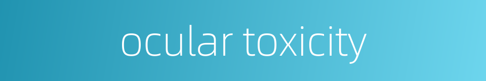 ocular toxicity的同义词