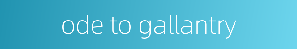 ode to gallantry的同义词