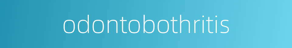 odontobothritis的同义词