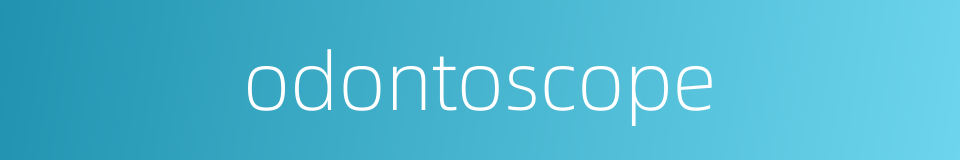 odontoscope的同义词