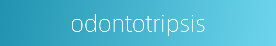 odontotripsis的同义词