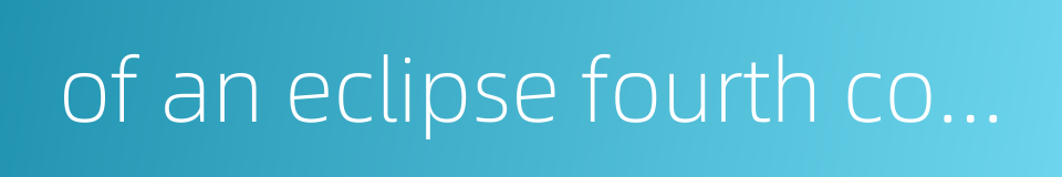 of an eclipse fourth contact的同义词