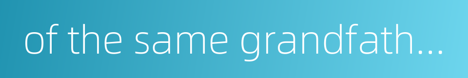 of the same grandfather by the direct line的同义词