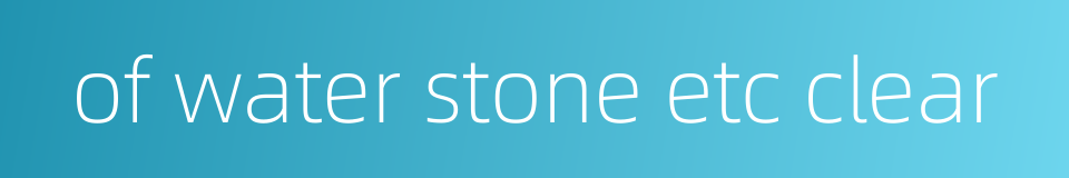 of water stone etc clear的同义词