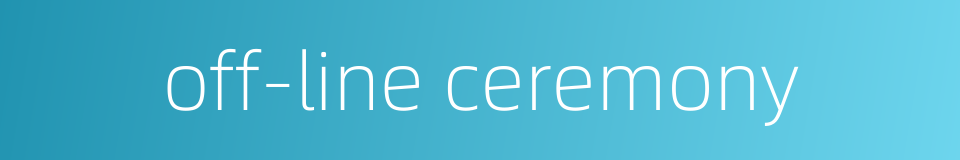 off-line ceremony的同义词