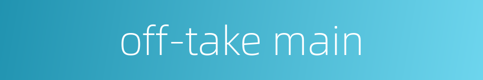 off-take main的同义词