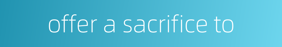 offer a sacrifice to的同义词