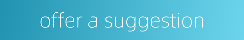 offer a suggestion的同义词