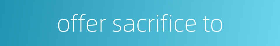 offer sacrifice to的同义词