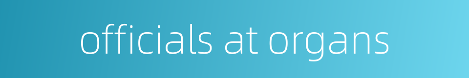 officials at organs的同义词