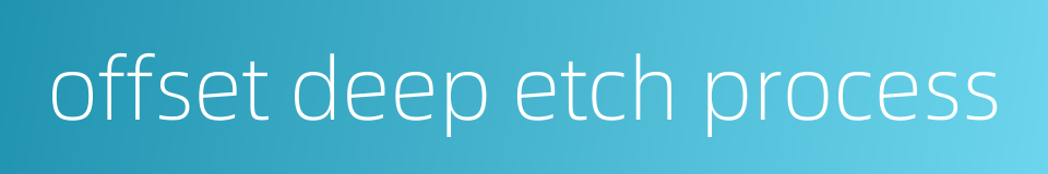offset deep etch process的同义词