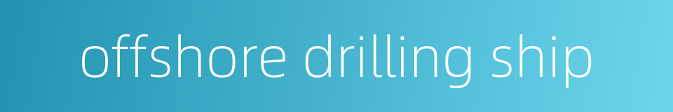offshore drilling ship的同义词