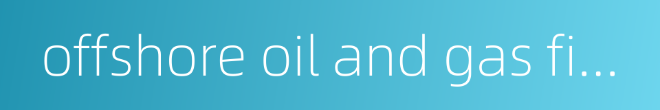 offshore oil and gas fields的同义词
