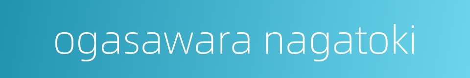 ogasawara nagatoki的同义词