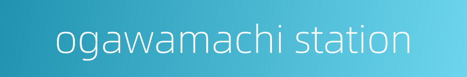 ogawamachi station的同义词