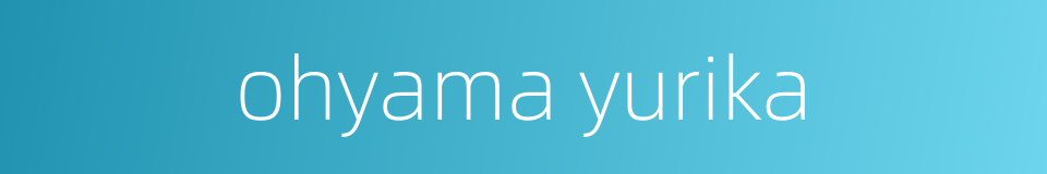 ohyama yurika的同义词