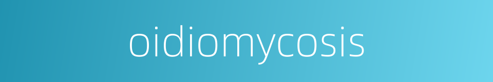 oidiomycosis的同义词
