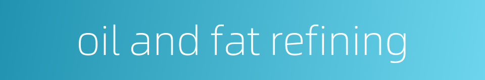 oil and fat refining的同义词
