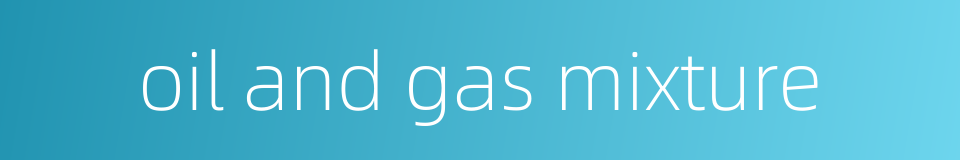 oil and gas mixture的同义词
